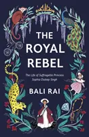 Royal Rebel - The Life of Suffragette Princess Sophia Duleep Singh