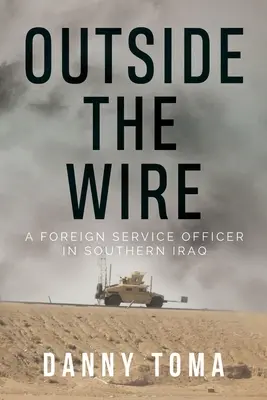 În afara sârmei: Un ofițer al serviciului extern în sudul Irakului - Outside the Wire: A Foreign Service Officer in Southern Iraq