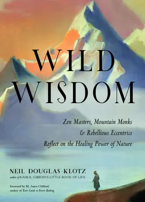 Înțelepciune sălbatică: Maeștrii Zen, călugării de munte și excentricii rebeli reflectează asupra puterii vindecătoare a naturii - Wild Wisdom: Zen Masters, Mountain Monks, and Rebellious Eccentrics Reflect on the Healing Power of Nature