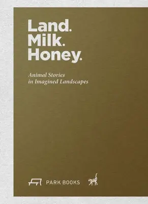 Pământ. Lapte. Miere: Animal Stories in Imagined Landscapes (Povești cu animale în peisaje imaginare) - Land. Milk. Honey: Animal Stories in Imagined Landscapes