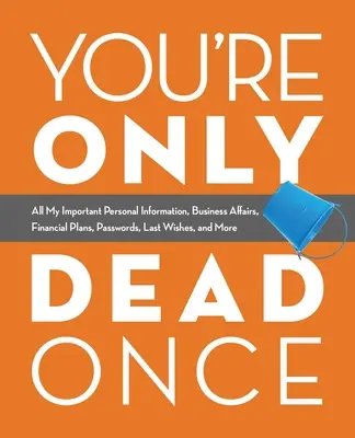 You're Only Dead Once: Toate informațiile mele personale importante, afacerile, planurile financiare, parolele, ultimele dorințe și multe altele - You're Only Dead Once: All My Important Personal Information, Business Affairs, Financial Plans, Passwords, Last Wishes, and More