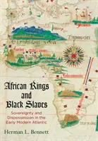 Regi africani și sclavi negri: Suveranitate și deposedare în Atlanticul modern timpuriu - African Kings and Black Slaves: Sovereignty and Dispossession in the Early Modern Atlantic