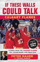 Dacă aceste ziduri ar putea vorbi: Calgary Flames: Stories from the Calgary Flames Ice, Locker Room, and Press Box - If These Walls Could Talk: Calgary Flames: Stories from the Calgary Flames Ice, Locker Room, and Press Box