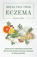 Eliberați-vă de eczeme: Calmați inflamația cronică și mâncărimea pielii cu soluții la domiciliu și tratamente dovedite pentru dermatita atopică - Break Free from Eczema: Soothe Chronic Inflammation and Itchy Skin with At-Home Solutions and Proven Treatments for Atopic Dermatitis