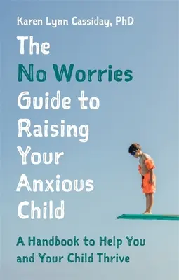 The No Worries Guide to Raising Your Anxious Child: A Handbook to Help You and Your Anxious Child Thrive (Manual pentru a vă ajuta pe dumneavoastră și pe copilul dumneavoastră anxios să prosperați) - The No Worries Guide to Raising Your Anxious Child: A Handbook to Help You and Your Anxious Child Thrive