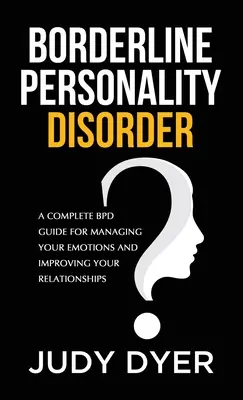 Tulburarea de personalitate borderline: Un ghid complet BPD pentru gestionarea emoțiilor și îmbunătățirea relațiilor tale - Borderline Personality Disorder: A Complete BPD Guide for Managing Your Emotions and Improving Your Relationships