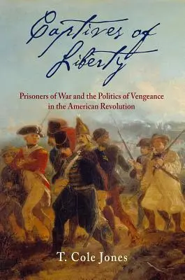 Captivi ai libertății: Prizonierii de război și politica răzbunării în Revoluția Americană (Prisoners of War and the Politics of Vengeance in the American Revolution) - Captives of Liberty: Prisoners of War and the Politics of Vengeance in the American Revolution