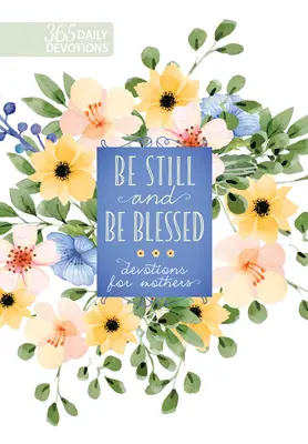 Stai liniștită și fii binecuvântată: 365 Devoțiuni pentru mame - Be Still and Be Blessed: 365 Devotions for Mothers