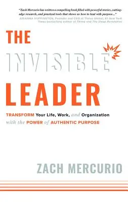Liderul invizibil: Transformă-ți viața, munca și organizația cu puterea scopului autentic - The Invisible Leader: Transform Your Life, Work, and Organization with the Power of Authentic Purpose