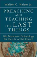 Predicarea și învățarea ultimelor lucruri: Eshatologia Vechiului Testament pentru viața Bisericii - Preaching and Teaching the Last Things: Old Testament Eschatology for the Life of the Church