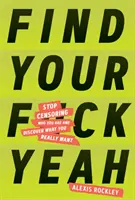 Găsește-ți F*ckyeah: Nu mai cenzura cine ești și descoperă ce îți dorești cu adevărat - Find Your F*ckyeah: Stop Censoring Who You Are and Discover What You Really Want