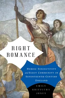 Romantismul corect: Heroic Subjectivity and Elect Community in Seventeenth-Century England (Subiectivitatea eroică și comunitatea aleasă în Anglia secolului al XVII-lea) - Right Romance: Heroic Subjectivity and Elect Community in Seventeenth-Century England