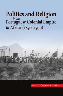 Politică și religie în Imperiul colonial portughez din Africa (1890-1930) - Politics and Religion in the Portuguese Colonial Empire in Africa (1890-1930)