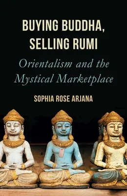 Buying Buddha, Selling Rumi: Orientalismul și piața mistică - Buying Buddha, Selling Rumi: Orientalism and the Mystical Marketplace