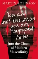 You Are Not the Man You Are Supposed to Be - În haosul masculinității moderne - You Are Not the Man You Are Supposed to Be - Into the Chaos of Modern Masculinity
