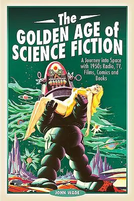 Epoca de aur a science fiction-ului: O călătorie în spațiu cu radioul, televiziunea, filmele, benzile desenate și cărțile anilor 1950 - The Golden Age of Science Fiction: A Journey Into Space with 1950s Radio, Tv, Films, Comics and Books