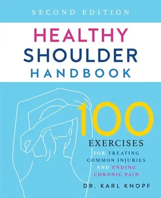 Manual de umăr sănătos: Ediția a doua: 100 de exerciții pentru tratarea rănilor comune și încetarea durerilor cronice - Healthy Shoulder Handbook: Second Edition: 100 Exercises for Treating Common Injuries and Ending Chronic Pain