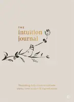 Jurnalul Intuiției: Ritualuri zilnice hrănitoare pentru a cultiva claritatea, înțelepciunea interioară și acțiunea inspirată - The Intuition Journal: Nourishing Daily Rituals to Cultivate Clarity, Inner Wisdom and Inspired Action