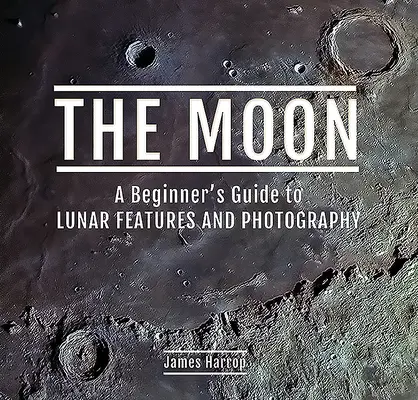 Luna: Ghidul începătorului pentru caracteristici și fotografie lunară - The Moon: A Beginner's Guide to Lunar Features and Photography