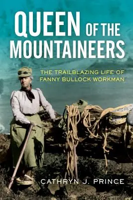 Regina muntenilor: Viața deschizătoare de drumuri a lui Fanny Bullock Workman - Queen of the Mountaineers: The Trailblazing Life of Fanny Bullock Workman