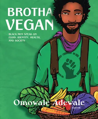 Brotha Vegan: Black Men Speak on Food, Identity, Health, and Society (Bărbații de culoare vorbesc despre mâncare, identitate, sănătate și societate) - Brotha Vegan: Black Men Speak on Food, Identity, Health, and Society