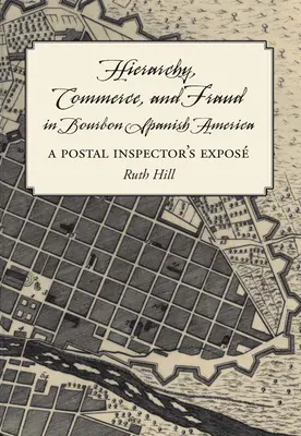 Ierarhie, comerț și fraudă în America spaniolă de Bourbon: Expunerea unui inspector poștal - Hierarchy, Commerce, and Fraud in Bourbon Spanish America: A Postal Inspector's Expose