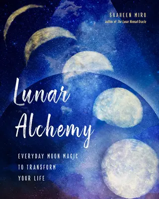 Alchimie lunară: Magie lunară de zi cu zi pentru a-ți transforma viața - Lunar Alchemy: Everyday Moon Magic to Transform Your Life