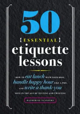 50 de lecții esențiale de etichetă: Cum să iei prânzul cu șeful tău, să te descurci la Happy Hour ca un profesionist și să scrii un bilet de mulțumire în era SMS-urilor și a Tw - 50 Essential Etiquette Lessons: How to Eat Lunch with Your Boss, Handle Happy Hour Like a Pro, and Write a Thank You Note in the Age of Texting and Tw