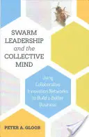 Swarm Leadership and the Collective Mind: Utilizarea rețelelor de inovare colaborativă pentru a construi o afacere mai bună - Swarm Leadership and the Collective Mind: Using Collaborative Innovation Networks to Build a Better Business
