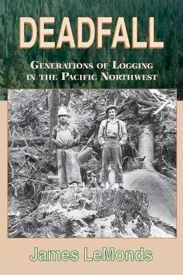 Deadfall: Generații de exploatare forestieră în nord-vestul Pacificului - Deadfall: Generations of Logging in the Pacific Northwest