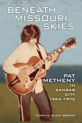 Beneath Missouri Skies, 14: Pat Metheny în Kansas City, 1964-1972 - Beneath Missouri Skies, 14: Pat Metheny in Kansas City, 1964-1972