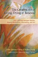 Arta creativă a vieții, a morții și a reînnoirii: Călătoria ta prin povești, meditație Qigong, jurnal și artă - The Creative Art of Living, Dying & Renewal: Your Journey Through Stories, Qigong Meditation, Journaling, and Art