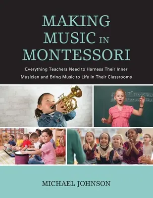Making Music in Montessori: Tot ceea ce profesorii au nevoie pentru a-și valorifica muzicianul interior și pentru a da viață muzicii în clasele lor - Making Music in Montessori: Everything Teachers Need to Harness Their Inner Musician and Bring Music to Life in Their Classrooms