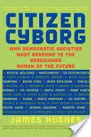 Cetățeanul Cyborg: De ce societățile democratice trebuie să reacționeze la omul reproiectat al viitorului - Citizen Cyborg: Why Democratic Societies Must Respond to the Redesigned Human of the Future
