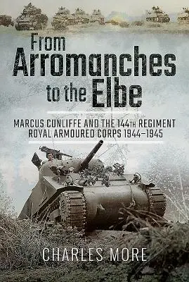 De la Arromanches la Elba: Marcus Cunliffe and the 144th Regiment Royal Armoured Corps 1944-1945 - From Arromanches to the Elbe: Marcus Cunliffe and the 144th Regiment Royal Armoured Corps 1944-1945
