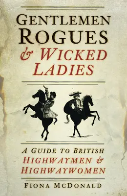 Gentlemen Rogues & Wicked Ladies: Un ghid al Highwaymen & Highwaywomen britanic - Gentlemen Rogues & Wicked Ladies: A Guide to British Highwaymen & Highwaywomen