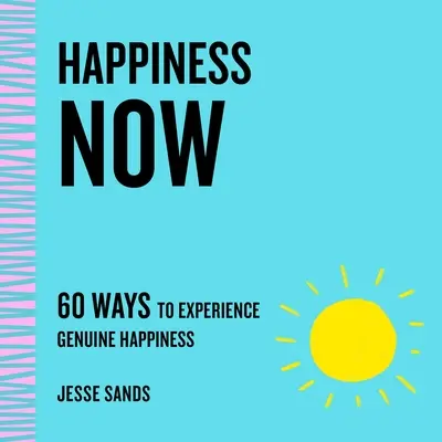 Fericire acum: 60 de moduri de a experimenta fericirea autentică - Happiness Now: 60 Ways to Experience Genuine Happiness