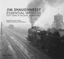 Jim Shaughnessy Martor esențial: Șaizeci de ani de fotografie feroviară - Jim Shaughnessy Essential Witness: Sixty Years of Railroad Photography