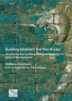 Building Between the Two Rivers: O introducere în arheologia construcțiilor din Mesopotamia antică - Building Between the Two Rivers: An Introduction to the Building Archaeology of Ancient Mesopotamia