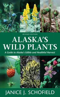 Plantele sălbatice din Alaska: A Guide to Alaska's Edible and Healthful Harvest - Alaska's Wild Plants: A Guide to Alaska's Edible and Healthful Harvest