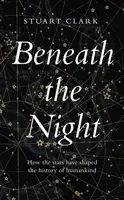 Beneath the Night - Cum au modelat stelele istoria omenirii - Beneath the Night - How the stars have shaped the history of humankind