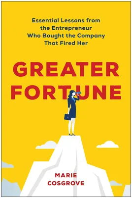 Marele Fortune: Lecții esențiale de la antreprenorul care a cumpărat compania care a concediat-o (Essential Lessons from the Entrepreneur Who Bought the Company That Fired Her) - Greater Fortune: Essential Lessons from the Entrepreneur Who Bought the Company That Fired Her