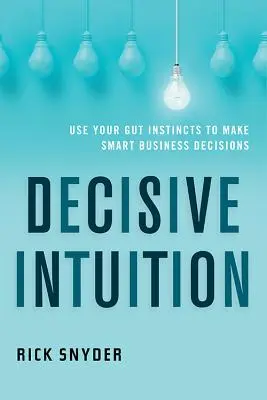 Decisive Intuition: Folosiți-vă instinctele pentru a lua decizii de afaceri inteligente - Decisive Intuition: Use Your Gut Instincts to Make Smart Business Decisions