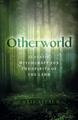 Lumea cealaltă: Vrăjitorie extatică pentru spiritele pământului (Ecstatic Witchcraft for the Spirits of the Land) - Otherworld: Ecstatic Witchcraft for the Spirits of the Land