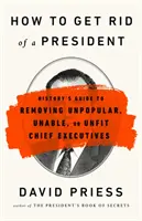 Cum să scapi de un președinte: History's Guide to Removing Unpopular, Unable, or Unfit Chief Executives - How to Get Rid of a President: History's Guide to Removing Unpopular, Unable, or Unfit Chief Executives