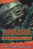 Arheologi uimitori - Povești adevărate despre descoperiri arheologice uimitoare - Amazing Archaeologists - True Stories of Astounding Archaeological Discoveries