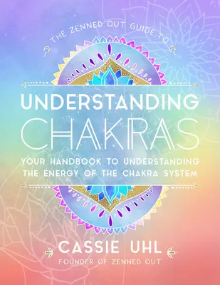 The Zenned Out Guide to Understanding Chakras: Your Handbook to Understanding the Energy of the Chakra System (Manualul tău de înțelegere a energiei sistemului de chakre) - The Zenned Out Guide to Understanding Chakras: Your Handbook to Understanding the Energy of the Chakra System