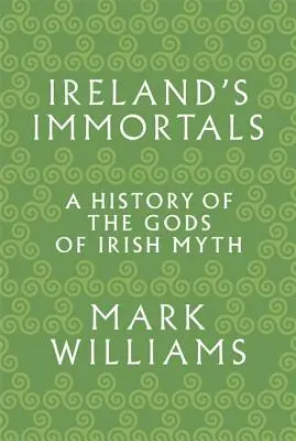 Ireland's Immortals: O istorie a zeilor din mitul irlandez - Ireland's Immortals: A History of the Gods of Irish Myth