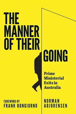 The Manner of Their Going: Premier Ministerial Exits from Lynne to Abbott - The Manner of Their Going: Prime Ministerial Exits from Lynne to Abbott