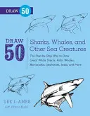 Desenează 50 de rechini, balene și alte creaturi marine: Modul pas cu pas de a desena rechini albi, balene ucigașe, baracude, căluți de mare, foci și multe altele - Draw 50 Sharks, Whales, and Other Sea Creatures: The Step-By-Step Way to Draw Great White Sharks, Killer Whales, Barracudas, Seahorses, Seals, and Mor